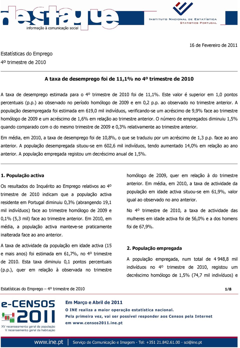 A população desempregada foi estimada em 619,0 mil indivíduos, verificando-se um acréscimo de 9,9% face ao trimestre homólogo de 2009 e um acréscimo de 1,6% em relação ao trimestre anterior.