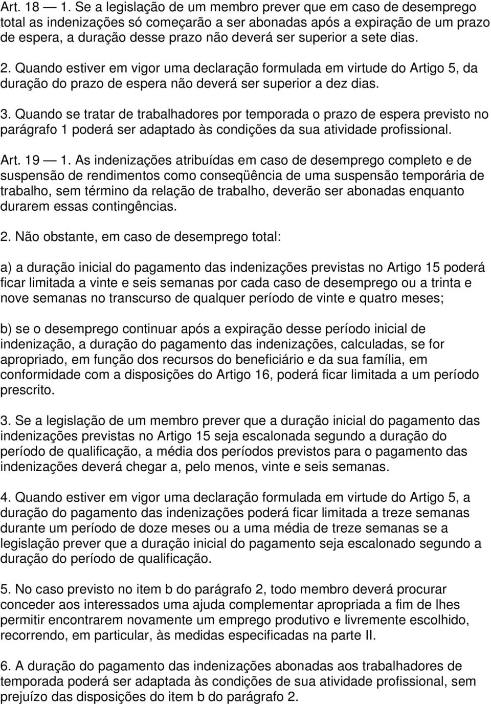 sete dias. 2. Quando estiver em vigor uma declaração formulada em virtude do Artigo 5, da duração do prazo de espera não deverá ser superior a dez dias. 3.