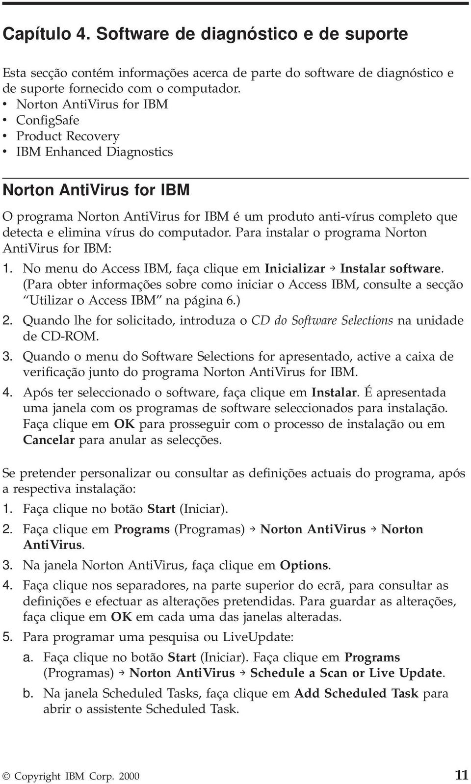 elimina vírus do computador. Para instalar o programa Norton AntiVirus for IBM: 1. No menu do Access IBM, faça clique em Inicializar Instalar software.