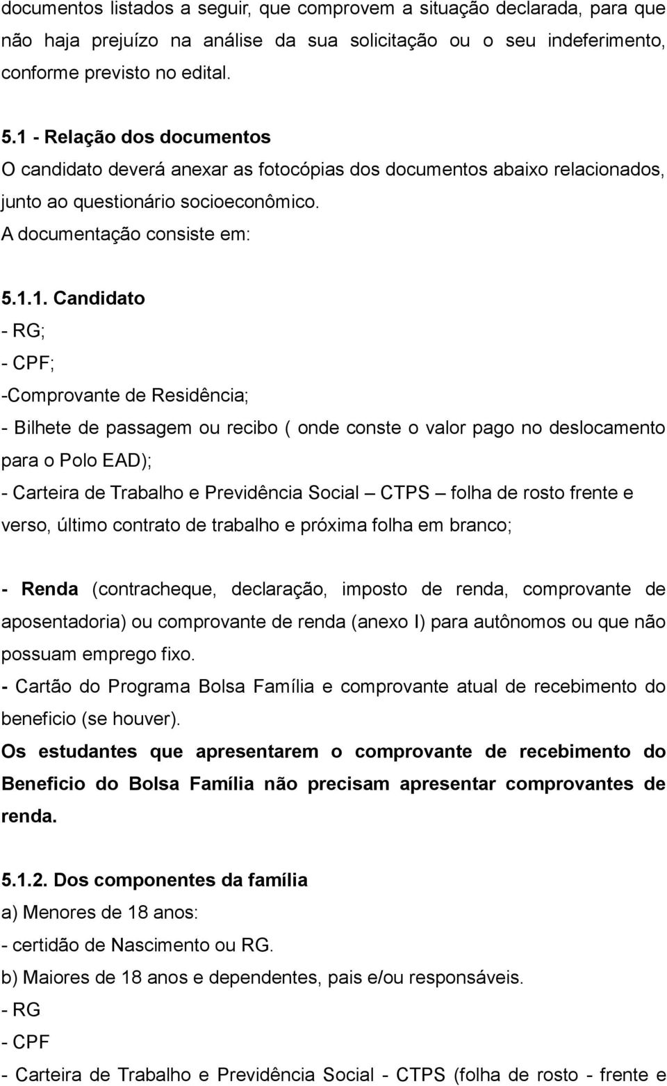 -Comprovante de Residência; - Bilhete de passagem ou recibo ( onde conste o valor pago no deslocamento para o Polo EAD); - Carteira de Trabalho e Previdência Social CTPS folha de rosto frente e