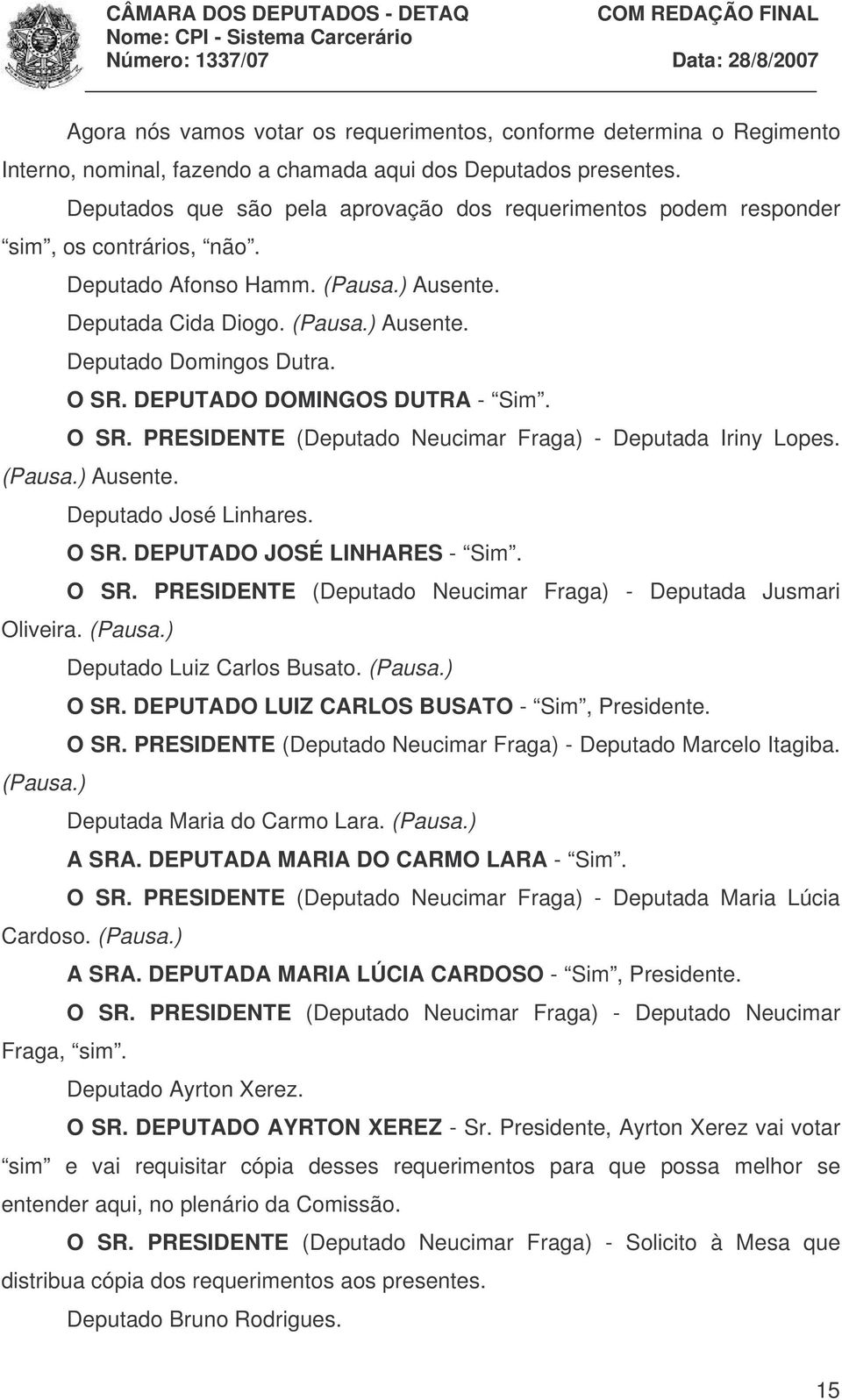 O SR. DEPUTADO DOMINGOS DUTRA - Sim. O SR. PRESIDENTE (Deputado Neucimar Fraga) - Deputada Iriny Lopes. (Pausa.) Ausente. Deputado José Linhares. O SR. DEPUTADO JOSÉ LINHARES - Sim. O SR. PRESIDENTE (Deputado Neucimar Fraga) - Deputada Jusmari Oliveira.