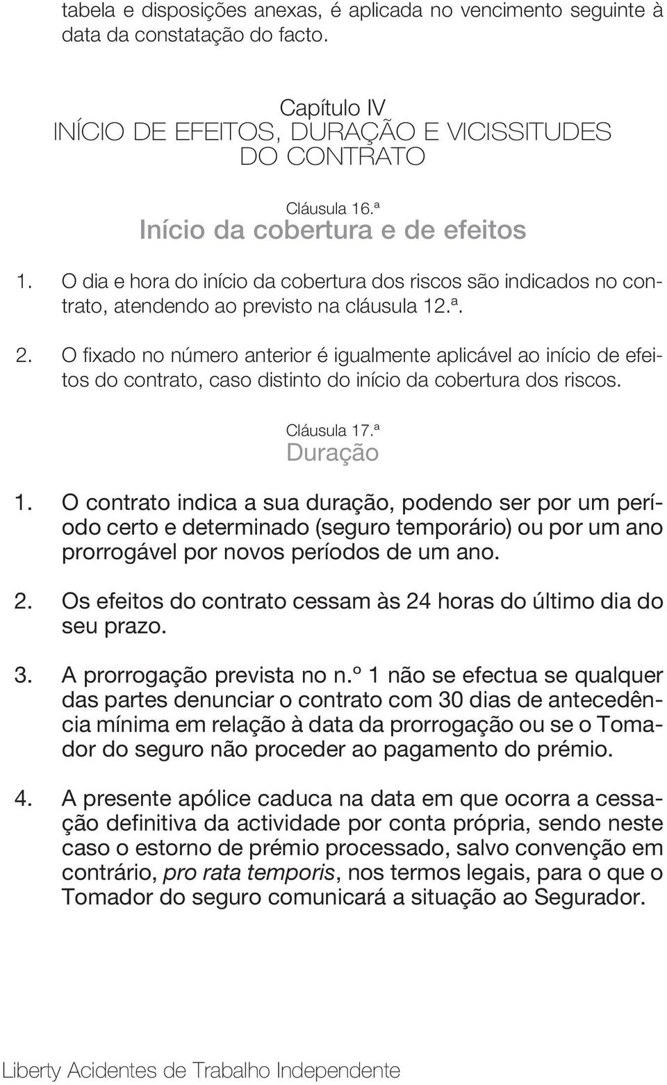 O fixado no número anterior é igualmente aplicável ao início de efeitos do contrato, caso distinto do início da cobertura dos riscos. Cláusula 17.ª Duração 1.