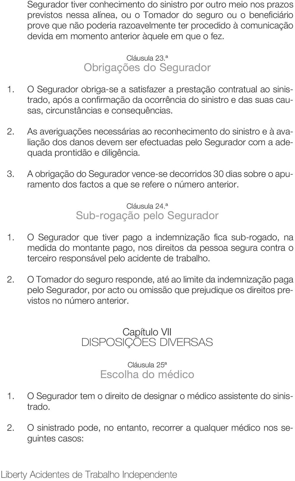 O Segurador obriga-se a satisfazer a prestação contratual ao sinistrado, após a confirmação da ocorrência do sinistro e das suas causas, circunstâncias e consequências. 2.