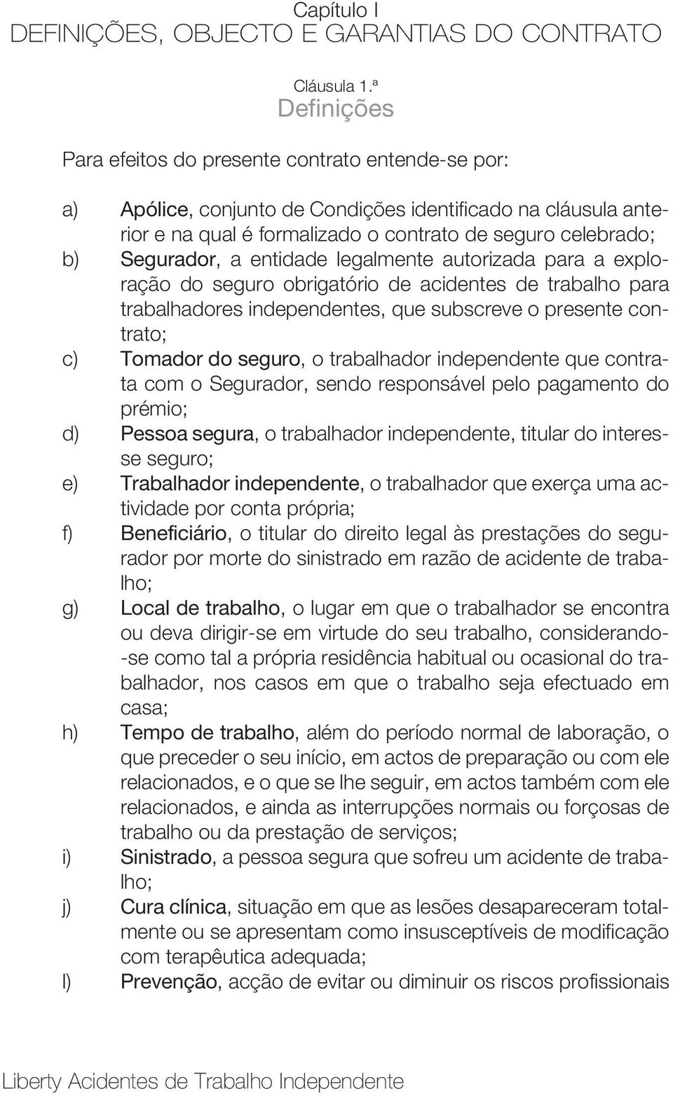 Segurador, a entidade legalmente autorizada para a exploração do seguro obrigatório de acidentes de trabalho para trabalhadores independentes, que subscreve o presente contrato; c) Tomador do seguro,