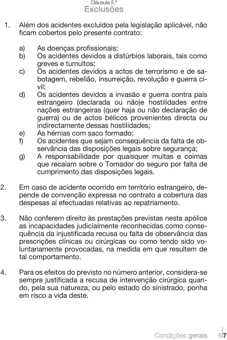 tumultos; c) Os acidentes devidos a actos de terrorismo e de sabotagem, rebelião, insurreição, revolução e guerra civil; d) Os acidentes devidos a invasão e guerra contra país estrangeiro (declarada