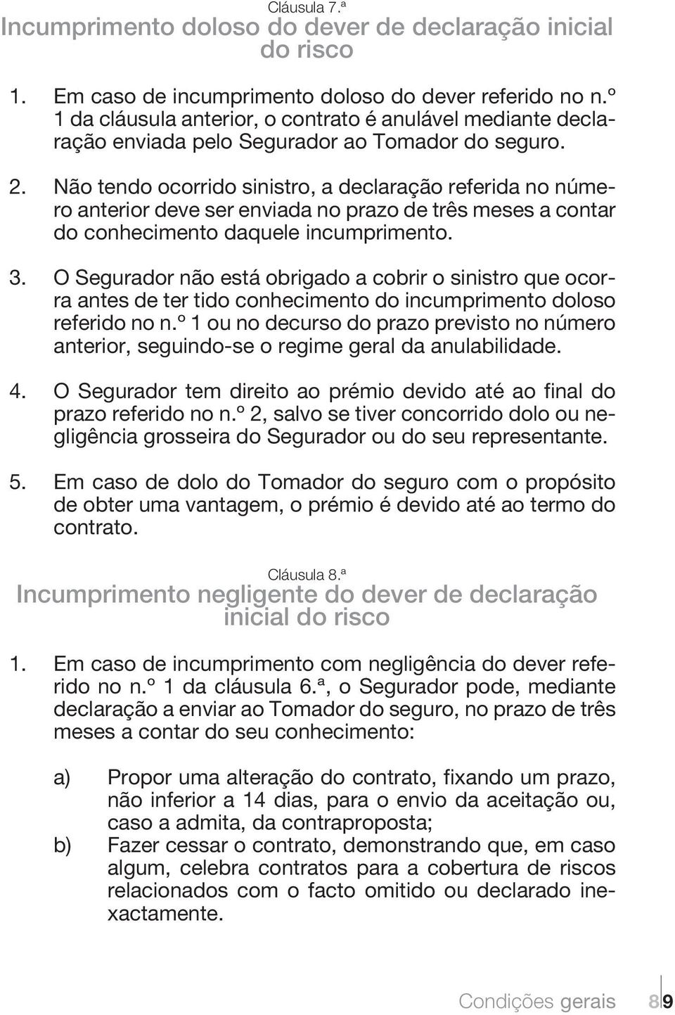 Não tendo ocorrido sinistro, a declaração referida no número anterior deve ser enviada no prazo de três meses a contar do conhecimento daquele incumprimento. 3.