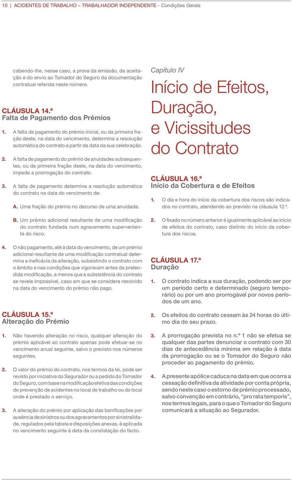 A falta de pagamento do prémio inicial, ou da primeira fração deste, na data do vencimento, determina a resolução automática do contrato a partir da data da sua celebração. 2.