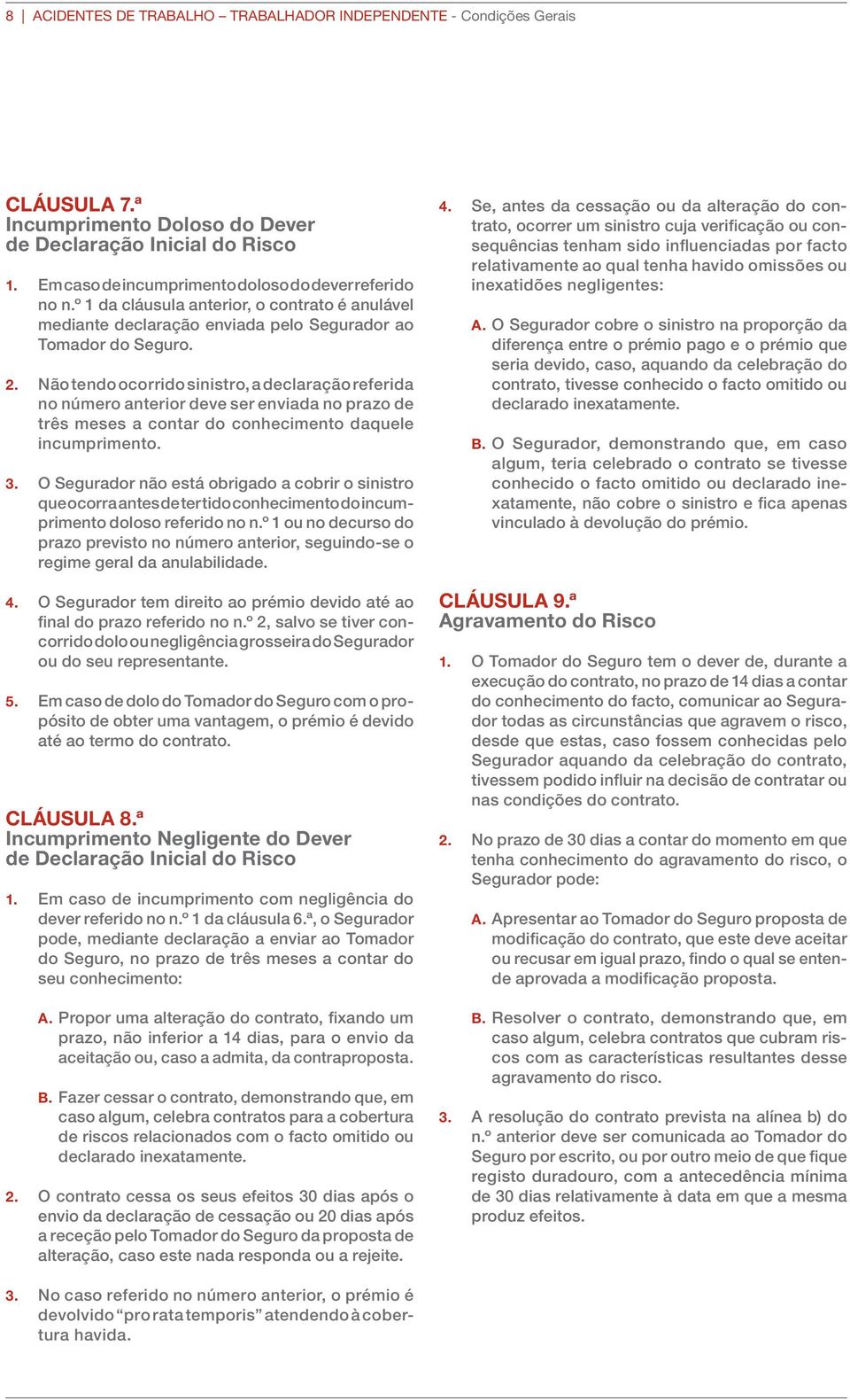 Não tendo ocorrido sinistro, a declaração referida no número anterior deve ser enviada no prazo de três meses a contar do conhecimento daquele incumprimento. 3.