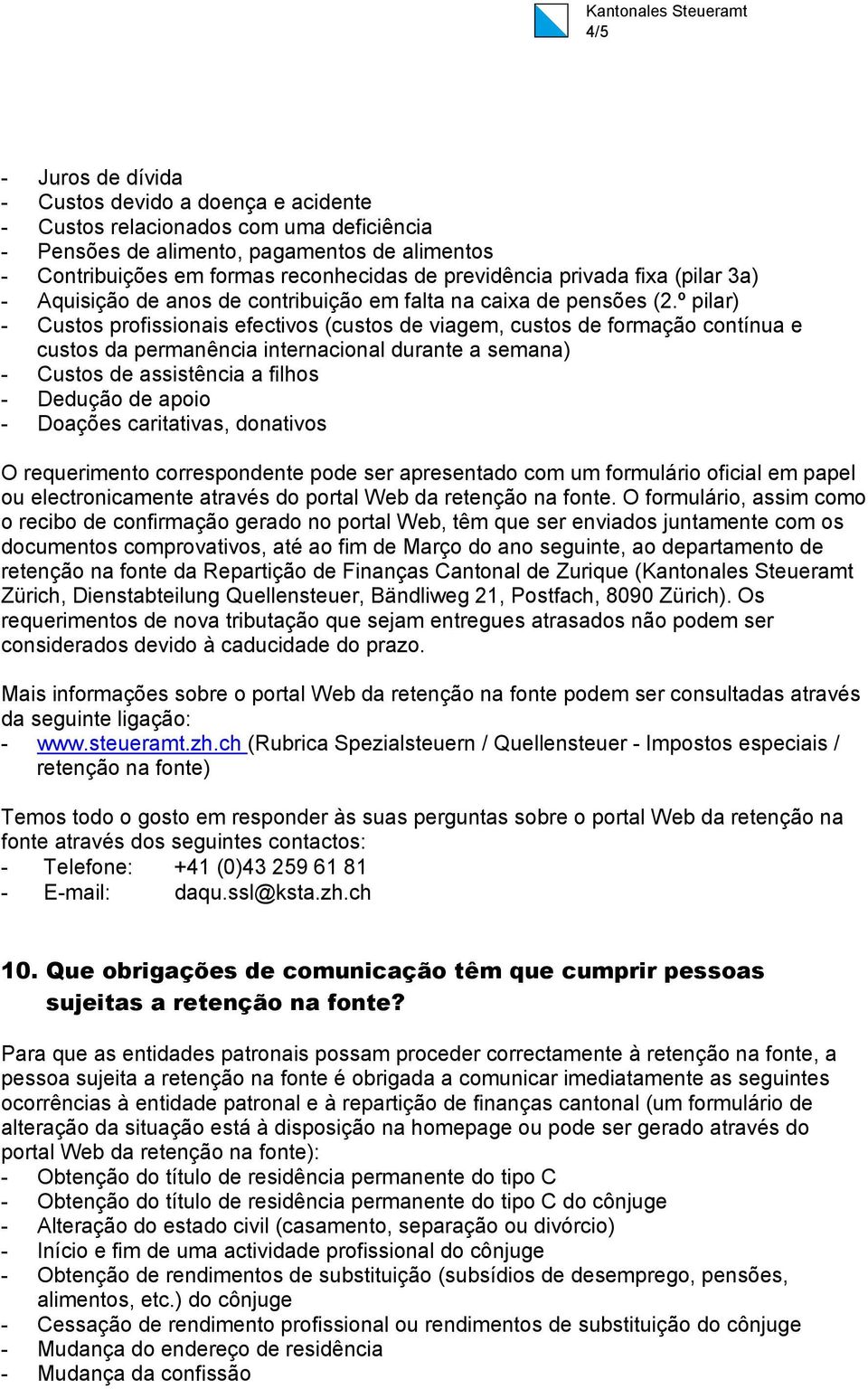 º pilar) - Custos profissionais efectivos (custos de viagem, custos de formação contínua e custos da permanência internacional durante a semana) - Custos de assistência a filhos - Dedução de apoio -