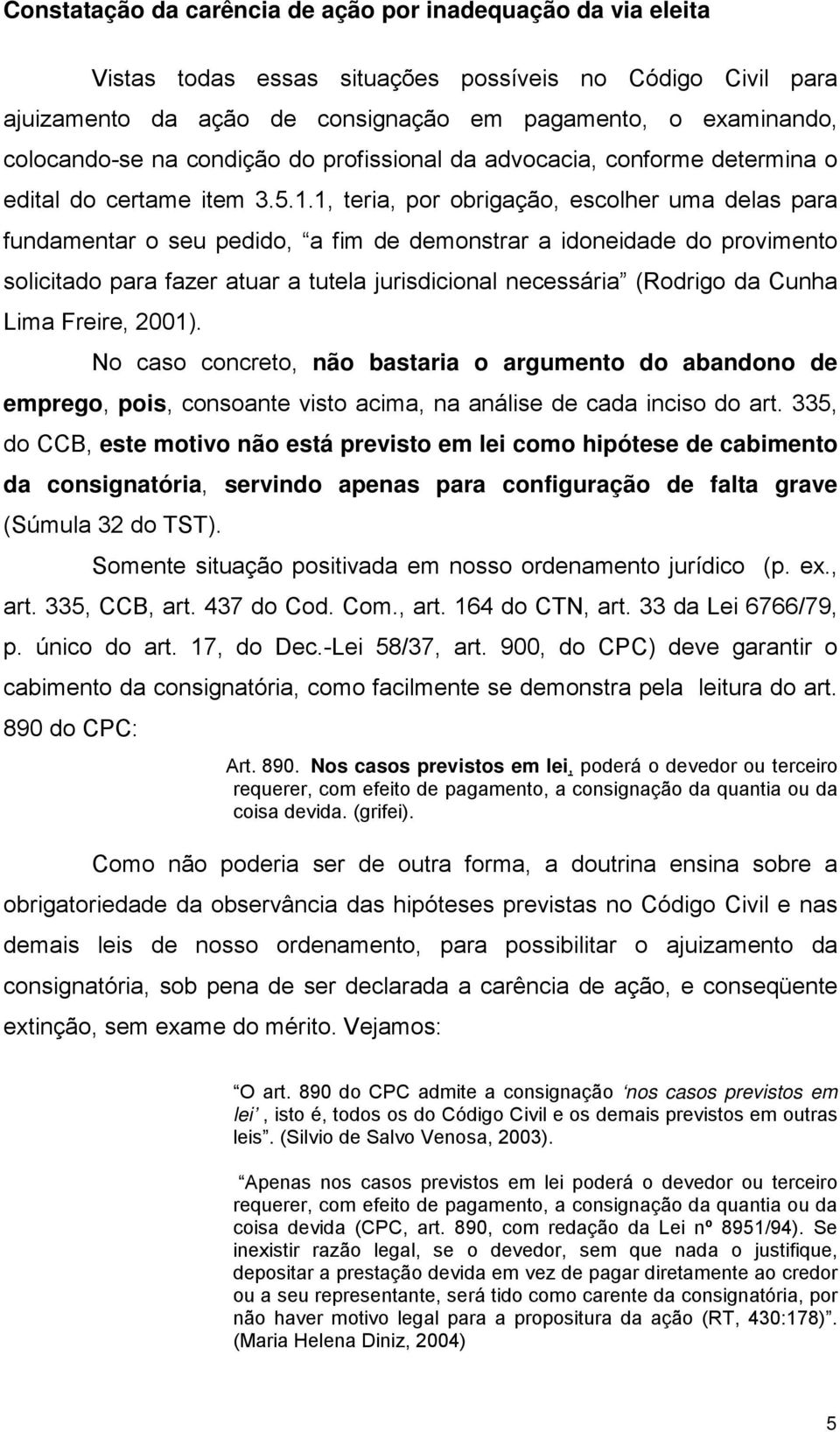 1, teria, por obrigação, escolher uma delas para fundamentar o seu pedido, a fim de demonstrar a idoneidade do provimento solicitado para fazer atuar a tutela jurisdicional necessária (Rodrigo da