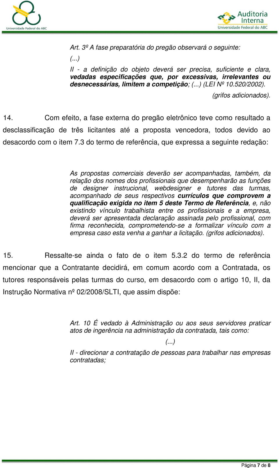 (grifos adicionados). 14. Com efeito, a fase externa do pregão eletrônico teve como resultado a desclassificação de três licitantes até a proposta vencedora, todos devido ao desacordo com o item 7.