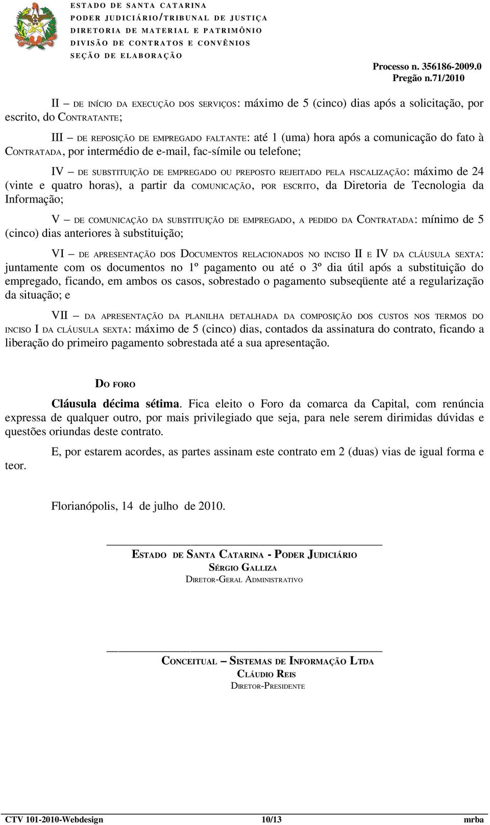 POR ESCRITO, da Diretoria de Tecnologia da Informação; V DE COMUNICAÇÃO DA SUBSTITUIÇÃO DE EMPREGADO, A PEDIDO DA CONTRATADA: mínimo de 5 (cinco) dias anteriores à substituição; VI DE APRESENTAÇÃO