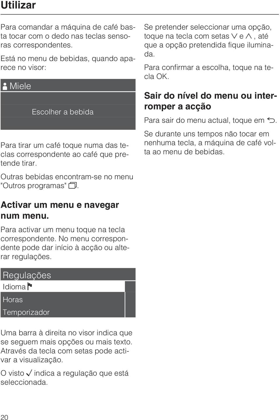 Se pretender seleccionar uma opção, toque na tecla com setas e, até que a opção pretendida fique iluminada. Para confirmar a escolha, toque na tecla OK.