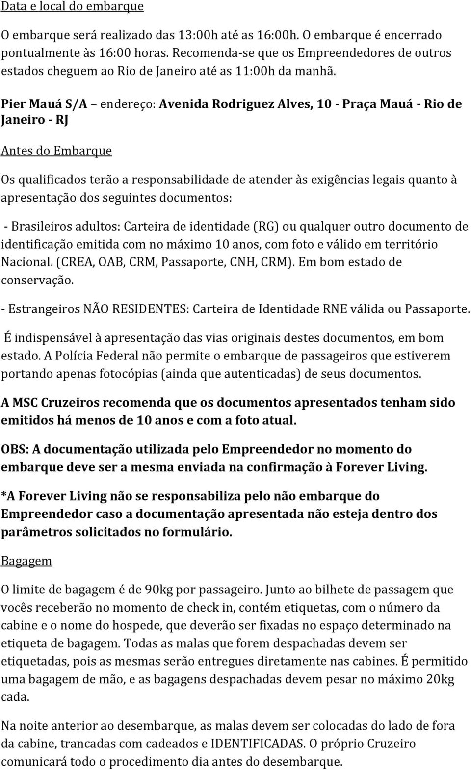 Pier Mauá S/A endereço: Avenida Rodriguez Alves, 10 - Praça Mauá - Rio de Janeiro - RJ Antes do Embarque Os qualificados terão a responsabilidade de atender às exigências legais quanto à apresentação