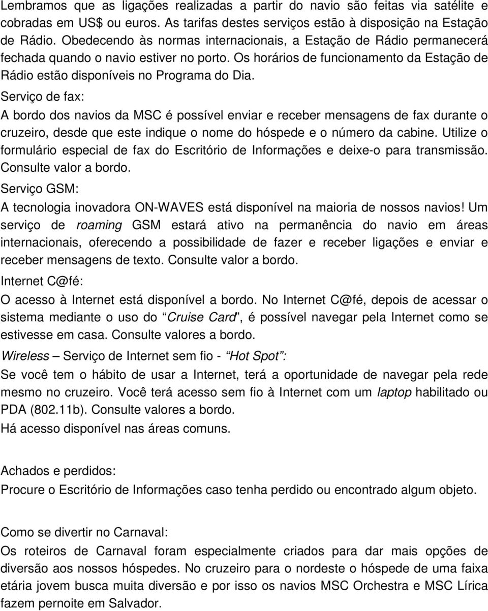 Serviço de fax: A bordo dos navios da MSC é possível enviar e receber mensagens de fax durante o cruzeiro, desde que este indique o nome do hóspede e o número da cabine.