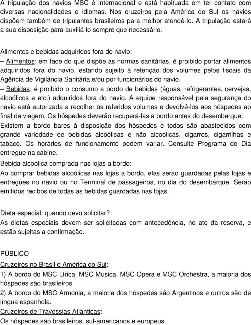 Alimentos e bebidas adquiridos fora do navio: Alimentos: em face do que dispõe as normas sanitárias, é proibido portar alimentos adquiridos fora do navio, estando sujeito à retenção dos volumes pelos