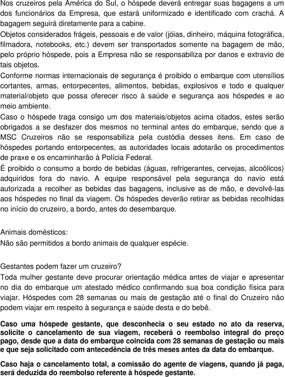 ) devem ser transportados somente na bagagem de mão, pelo próprio hóspede, pois a Empresa não se responsabiliza por danos e extravio de tais objetos.