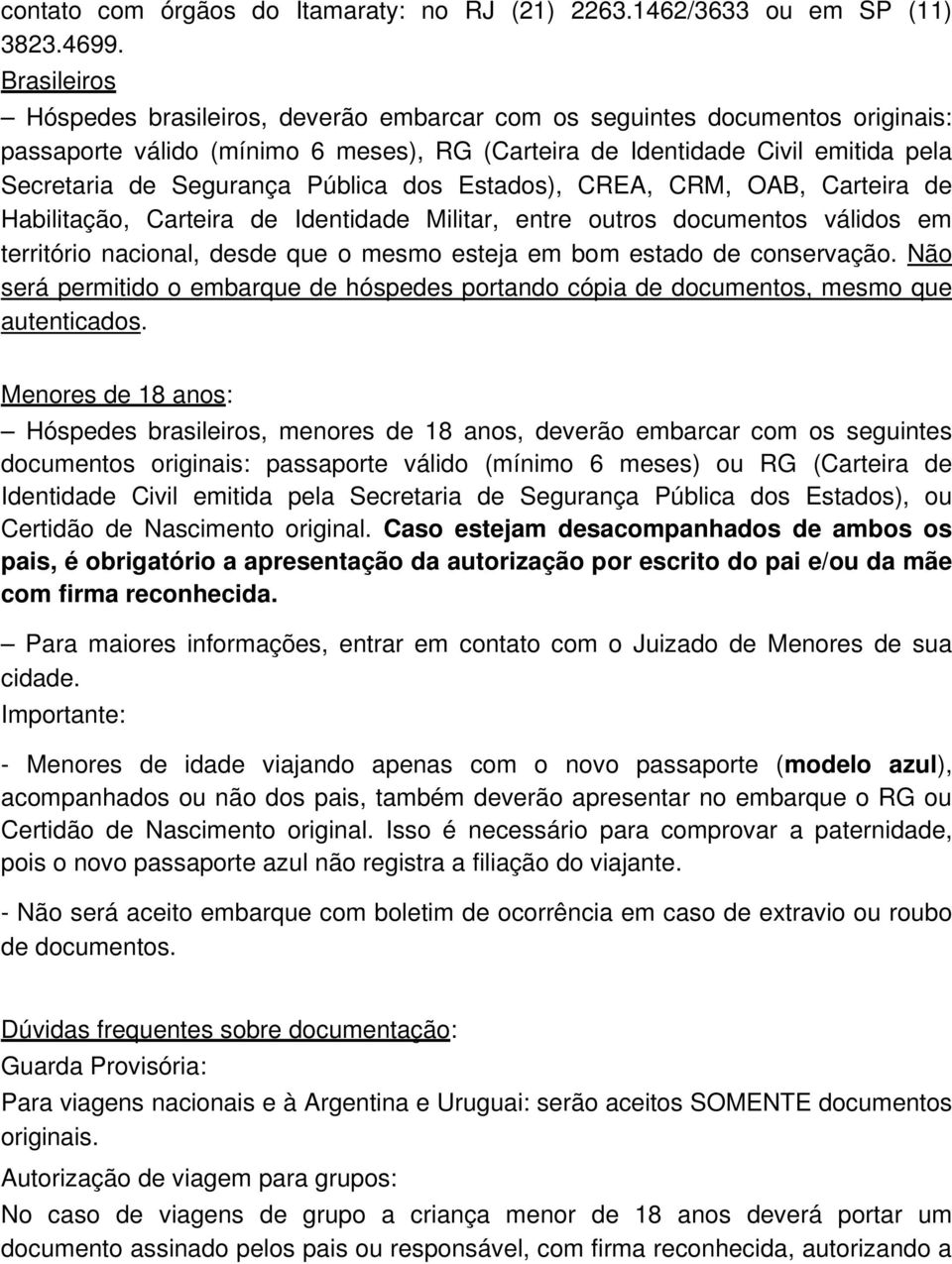 Pública dos Estados), CREA, CRM, OAB, Carteira de Habilitação, Carteira de Identidade Militar, entre outros documentos válidos em território nacional, desde que o mesmo esteja em bom estado de