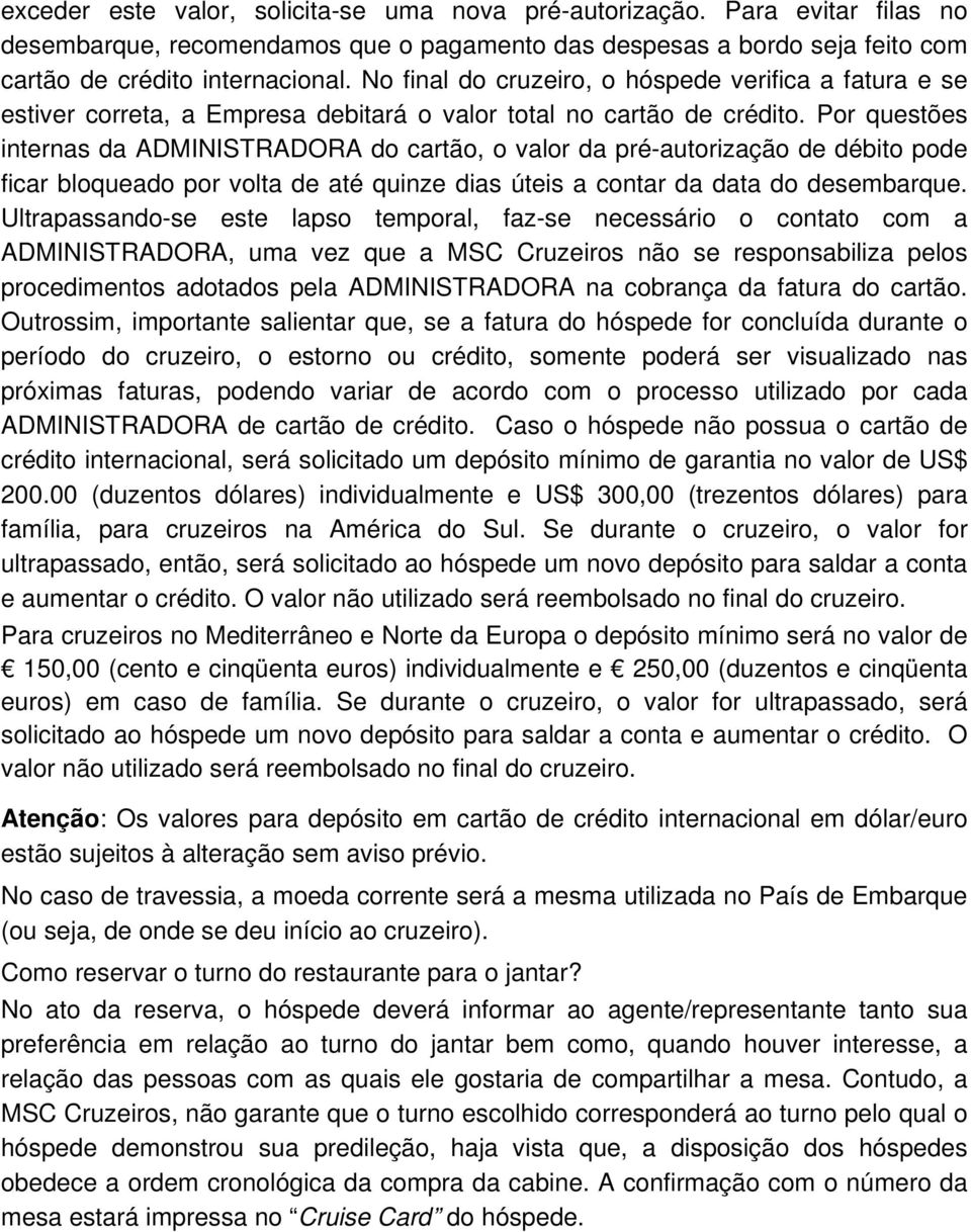 Por questões internas da ADMINISTRADORA do cartão, o valor da pré-autorização de débito pode ficar bloqueado por volta de até quinze dias úteis a contar da data do desembarque.