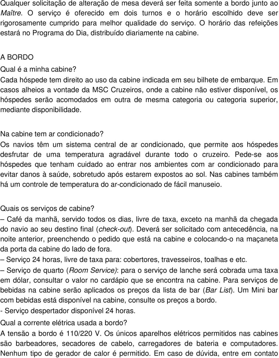 O horário das refeições estará no Programa do Dia, distribuído diariamente na cabine. A BORDO Qual é a minha cabine? Cada hóspede tem direito ao uso da cabine indicada em seu bilhete de embarque.