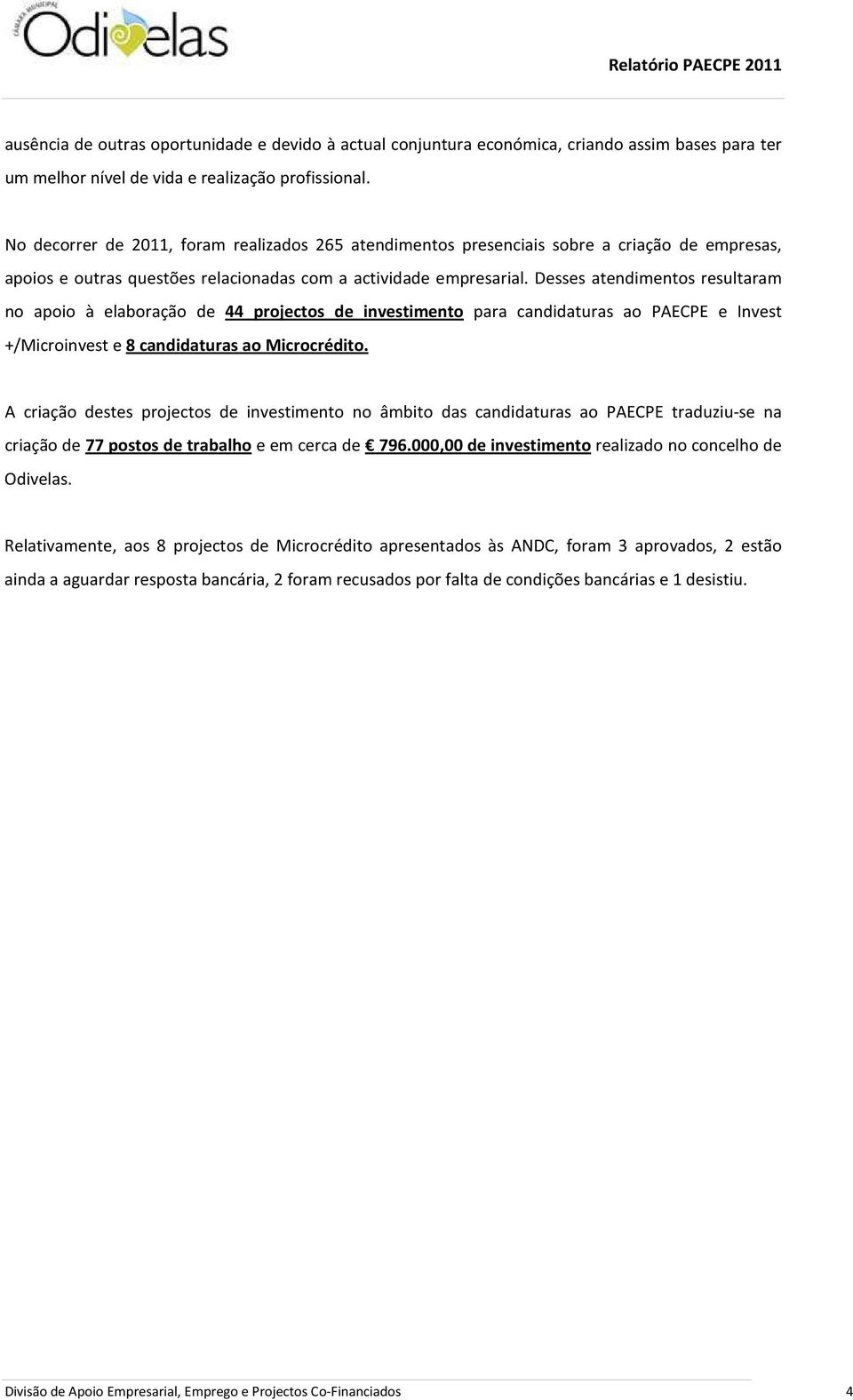 Desses atendimentos resultaram no apoio à elaboração de 44 projectos de investimento para candidaturas ao PAECPE e Invest +/Microinvest e 8 candidaturas ao Microcrédito.