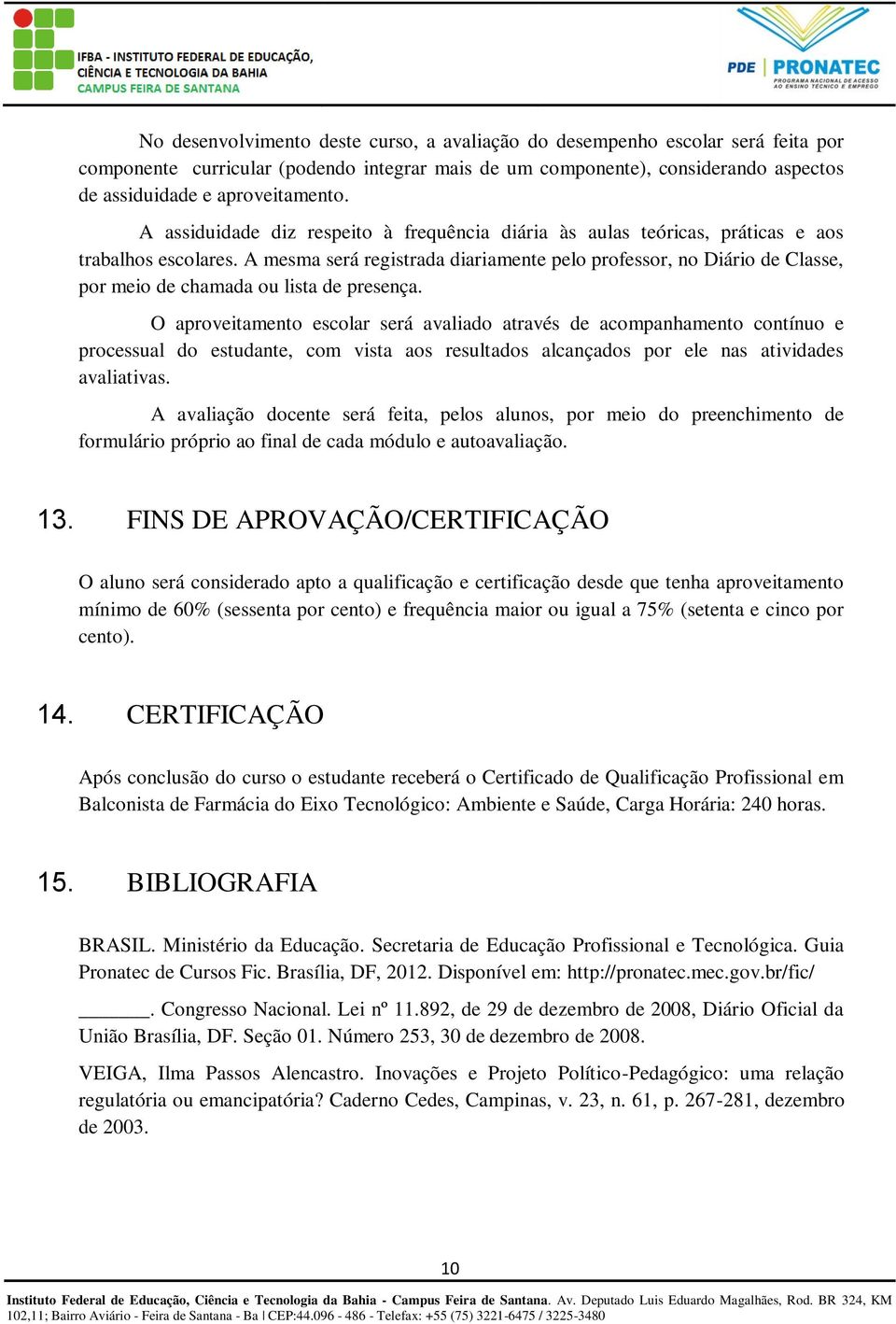 A mesma será registrada diariamente pelo professor, no Diário de Classe, por meio de chamada ou lista de presença.