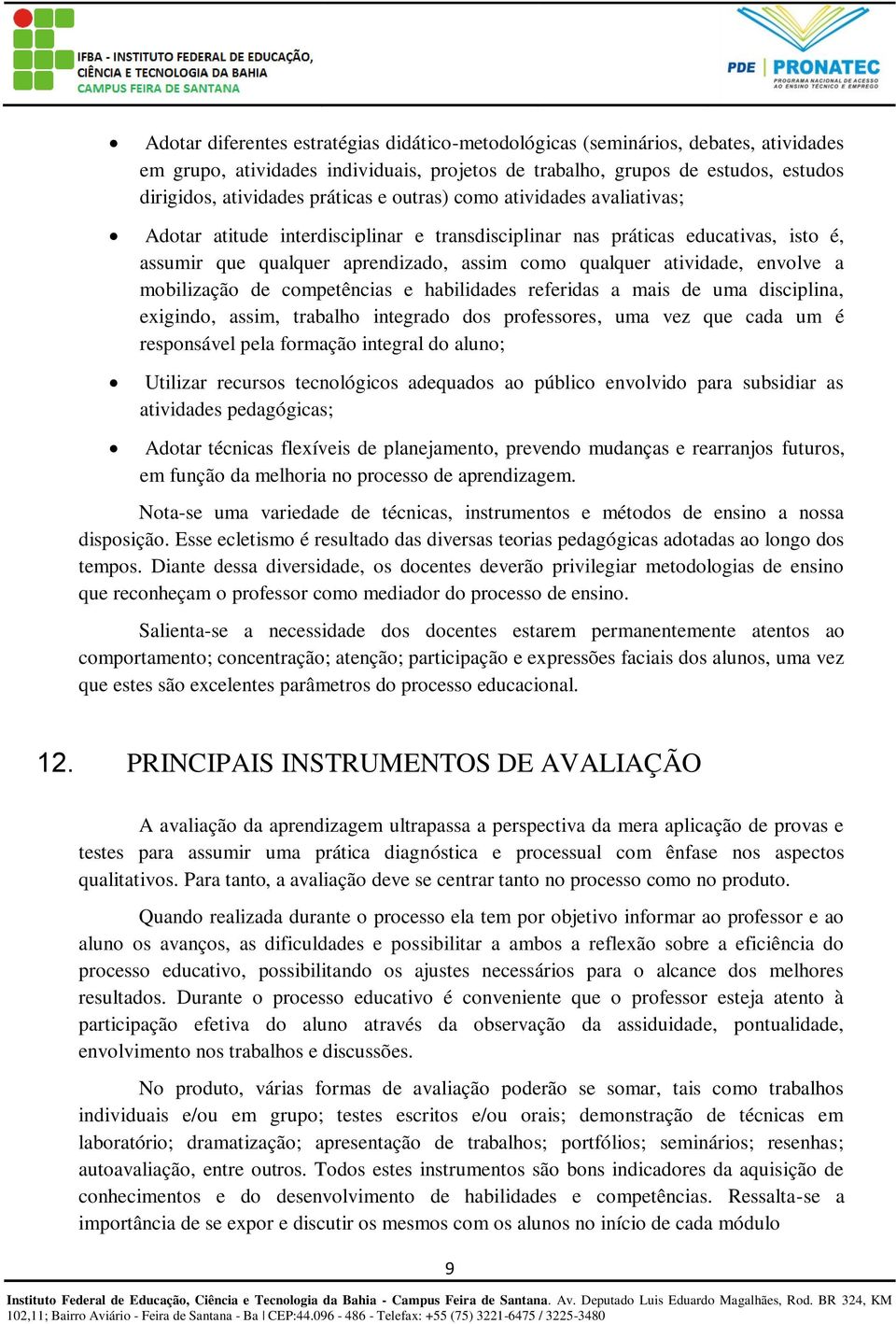 mobilização de competências e habilidades referidas a mais de uma disciplina, exigindo, assim, trabalho integrado dos professores, uma vez que cada um é responsável pela formação integral do aluno;