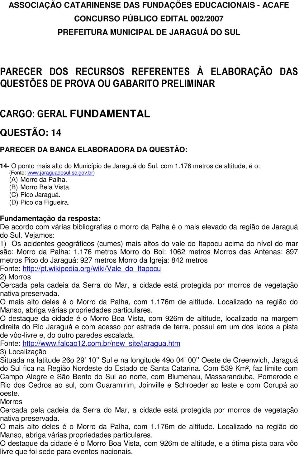 Vejamos: 1) Os acidentes geográficos (cumes) mais altos do vale do Itapocu acima do nível do mar são: Morro da Palha: 1.