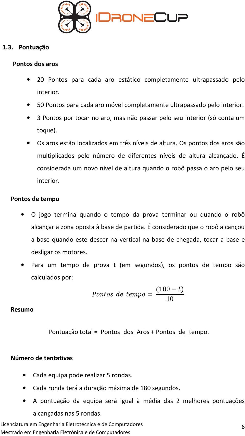 Os pontos dos aros são multiplicados pelo número de diferentes níveis de altura alcançado. É considerada um novo nível de altura quando o robô passa o aro pelo seu interior.