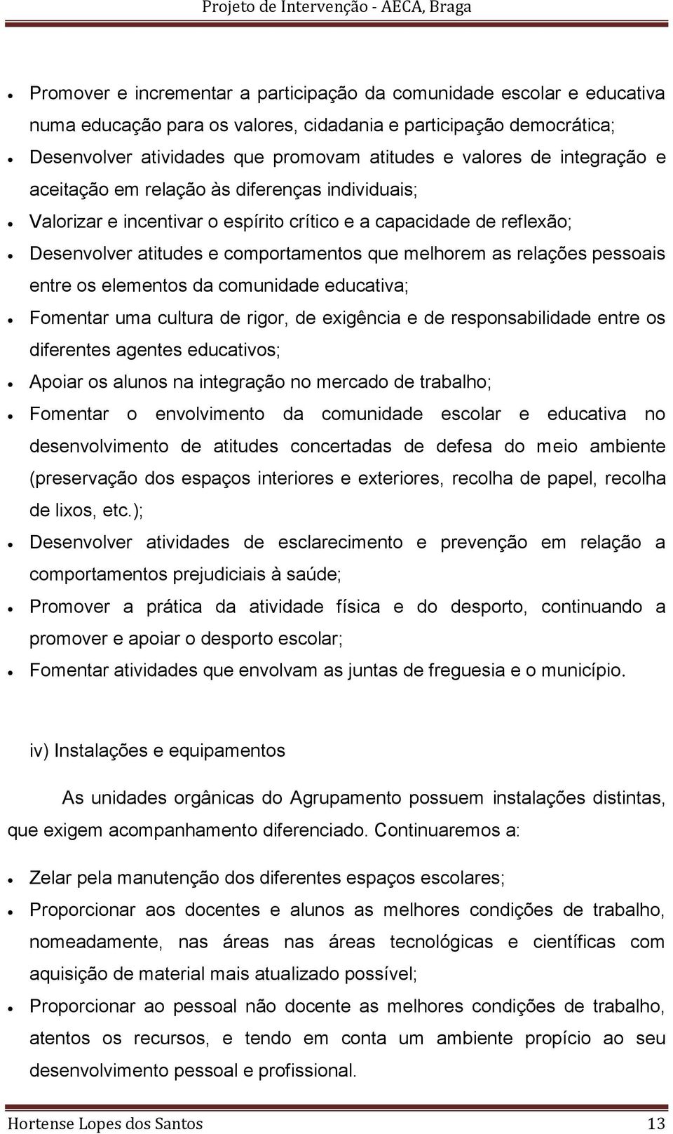 pessoais entre os elementos da comunidade educativa; Fomentar uma cultura de rigor, de exigência e de responsabilidade entre os diferentes agentes educativos; Apoiar os alunos na integração no