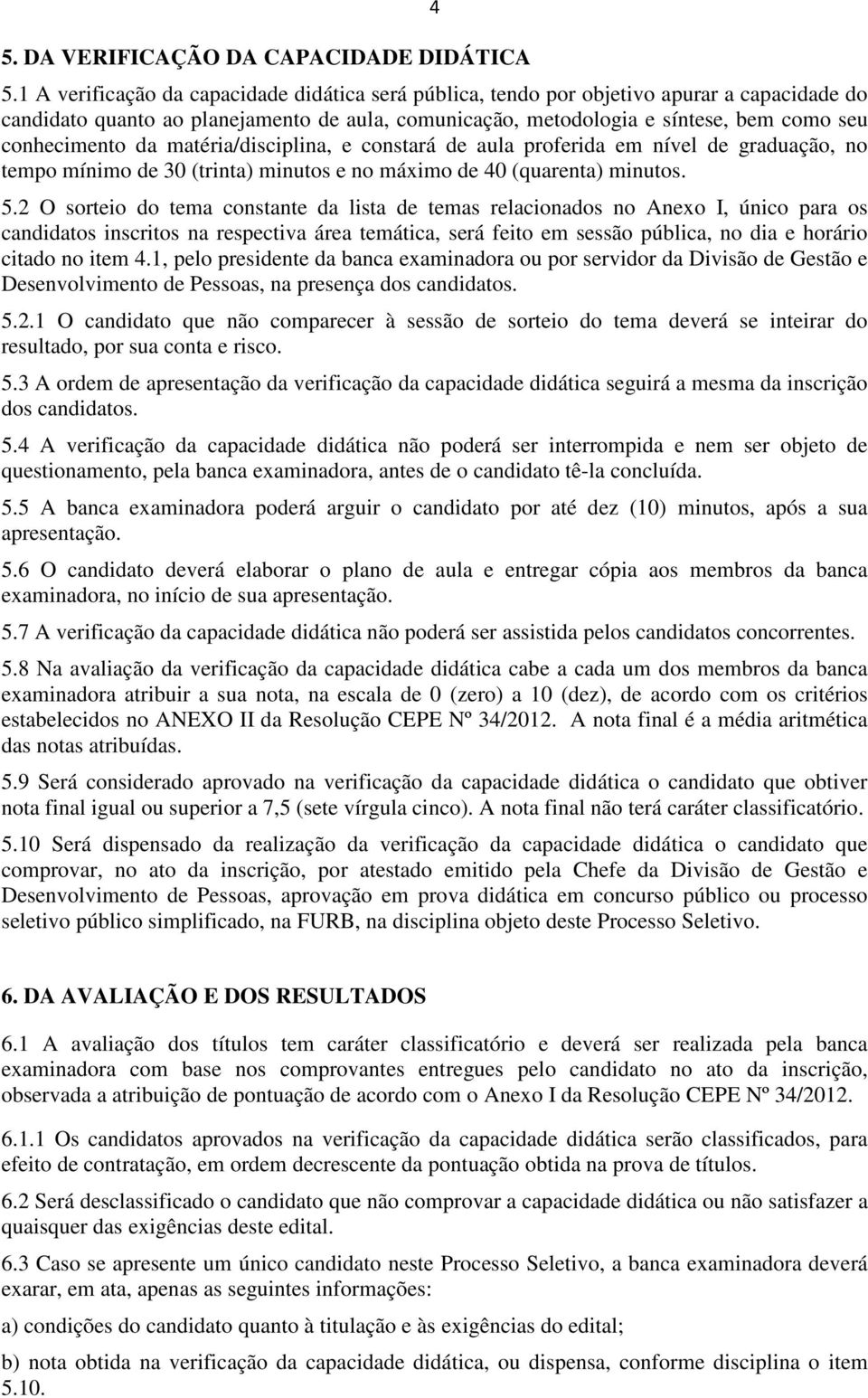 da matéria/disciplina, e constará de aula proferida em nível de graduação, no tempo mínimo de 30 (trinta) minutos e no máximo de 40 (quarenta) minutos. 5.