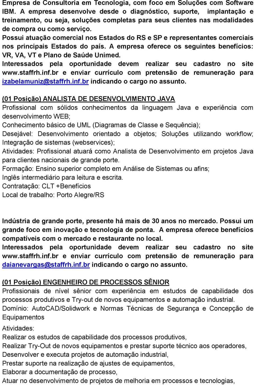 Possui atuação comercial nos Estados do RS e SP e representantes comerciais nos principais Estados do país. A empresa oferece os seguintes benefícios: VR, VA, VT e Plano de Saúde Unimed.