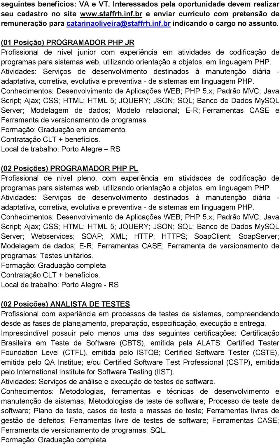 Serviços de desenvolvimento destinados à manutenção diária - adaptativa, corretiva, evolutiva e preventiva - de sistemas em linguagem PHP. Conhecimentos: Desenvolvimento de Aplicações WEB; PHP 5.