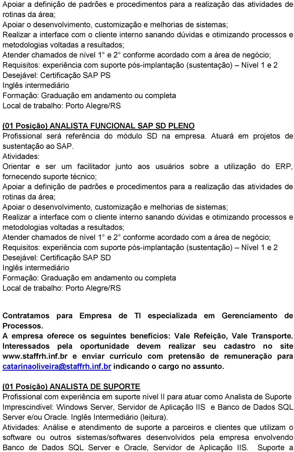 pós-implantação (sustentação) Nível 1 e 2 Desejável: Certificação SAP PS Inglês intermediário Formação: Graduação em andamento ou completa Local de trabalho: Porto Alegre/RS (01 Posição) ANALISTA