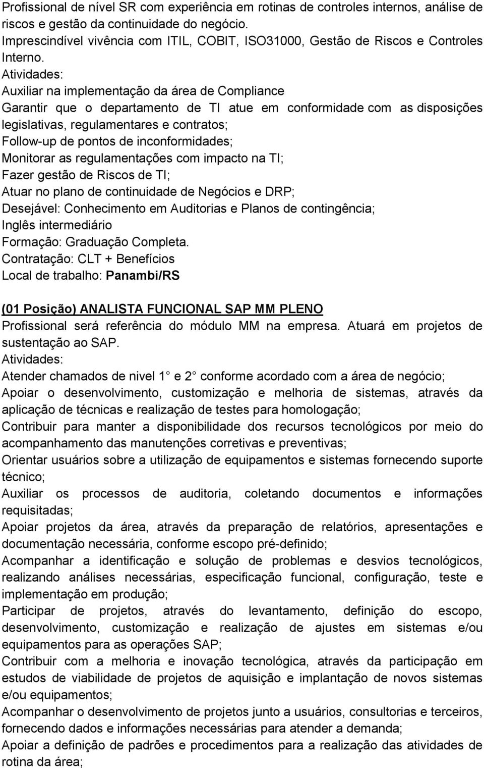 Auxiliar na implementação da área de Compliance Garantir que o departamento de TI atue em conformidade com as disposições legislativas, regulamentares e contratos; Follow-up de pontos de