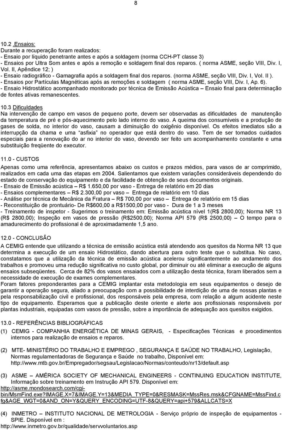 reparos. ( norma ASME, seção VIII, Div. I, Vol. II, Apêndice 12; ) - Ensaio radiográfico - Gamagrafia após a soldagem final dos reparos. (norma ASME, seção VIII, Div. I, Vol. II ).