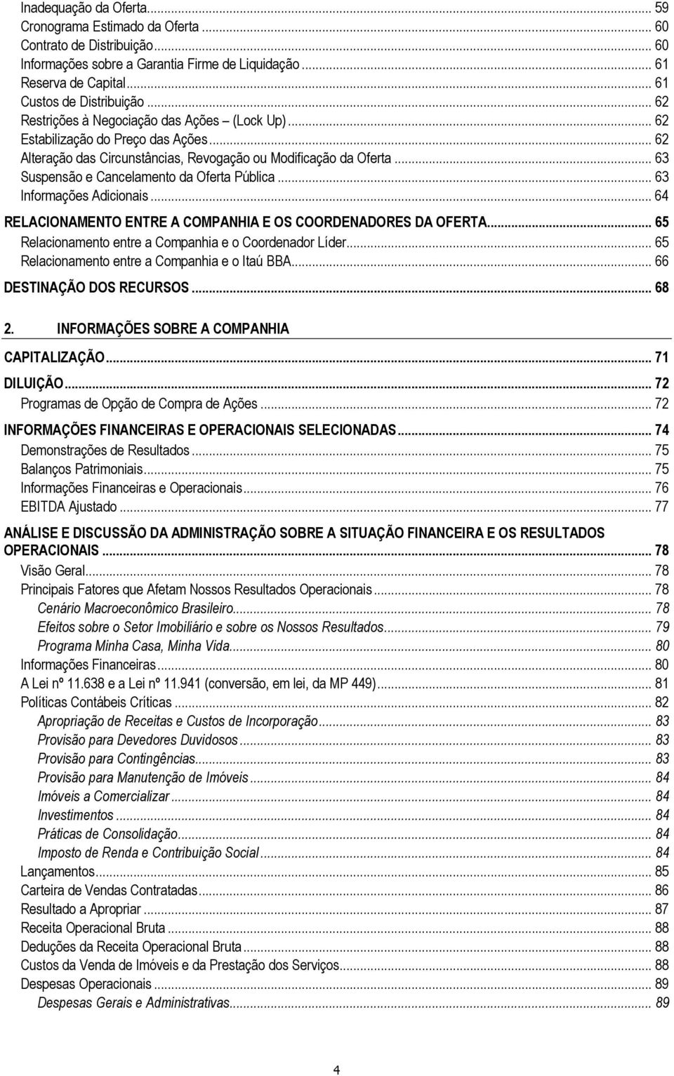 .. 63 Suspensão e Cancelamento da Oferta Pública... 63 Informações Adicionais... 64 RELACIONAMENTO ENTRE A COMPANHIA E OS COORDENADORES DA OFERTA.