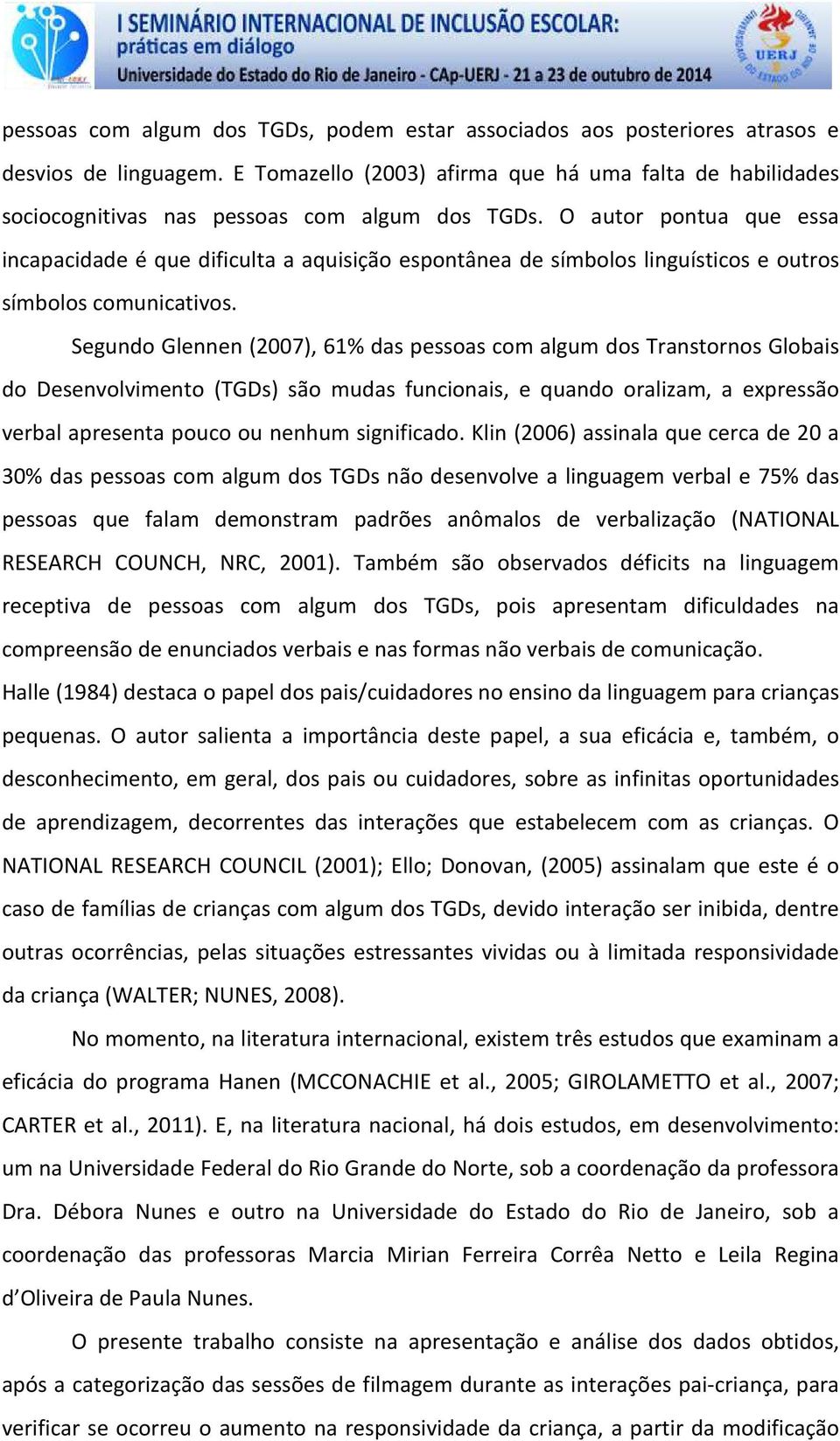 O autor pontua que essa incapacidade é que dificulta a aquisição espontânea de símbolos linguísticos e outros símbolos comunicativos.