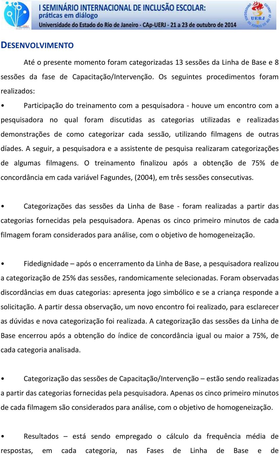 demonstrações de como categorizar cada sessão, utilizando filmagens de outras díades. A seguir, a pesquisadora e a assistente de pesquisa realizaram categorizações de algumas filmagens.