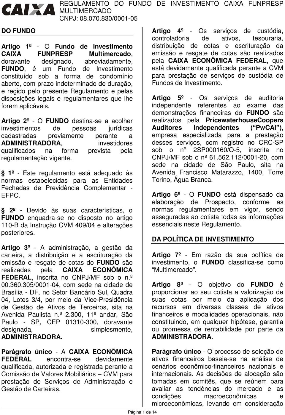 Artigo 2º - O FUNDO destina-se a acolher investimentos de pessoas jurídicas cadastradas previamente perante a ADMINISTRADORA, investidores qualificados na forma prevista pela regulamentação vigente.