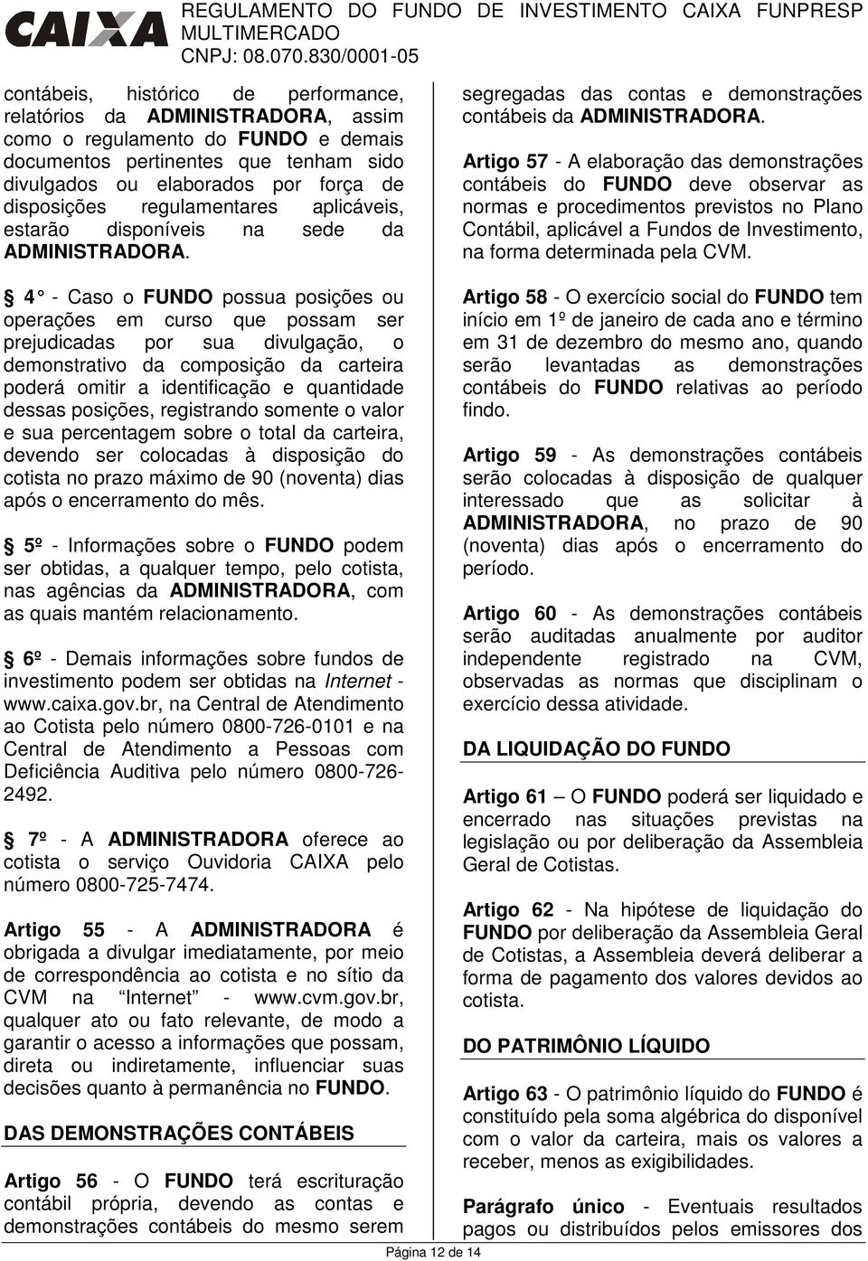 Artigo 57 - A elaboração das demonstrações contábeis do FUNDO deve observar as normas e procedimentos previstos no Plano Contábil, aplicável a Fundos de Investimento, na forma determinada pela CVM.