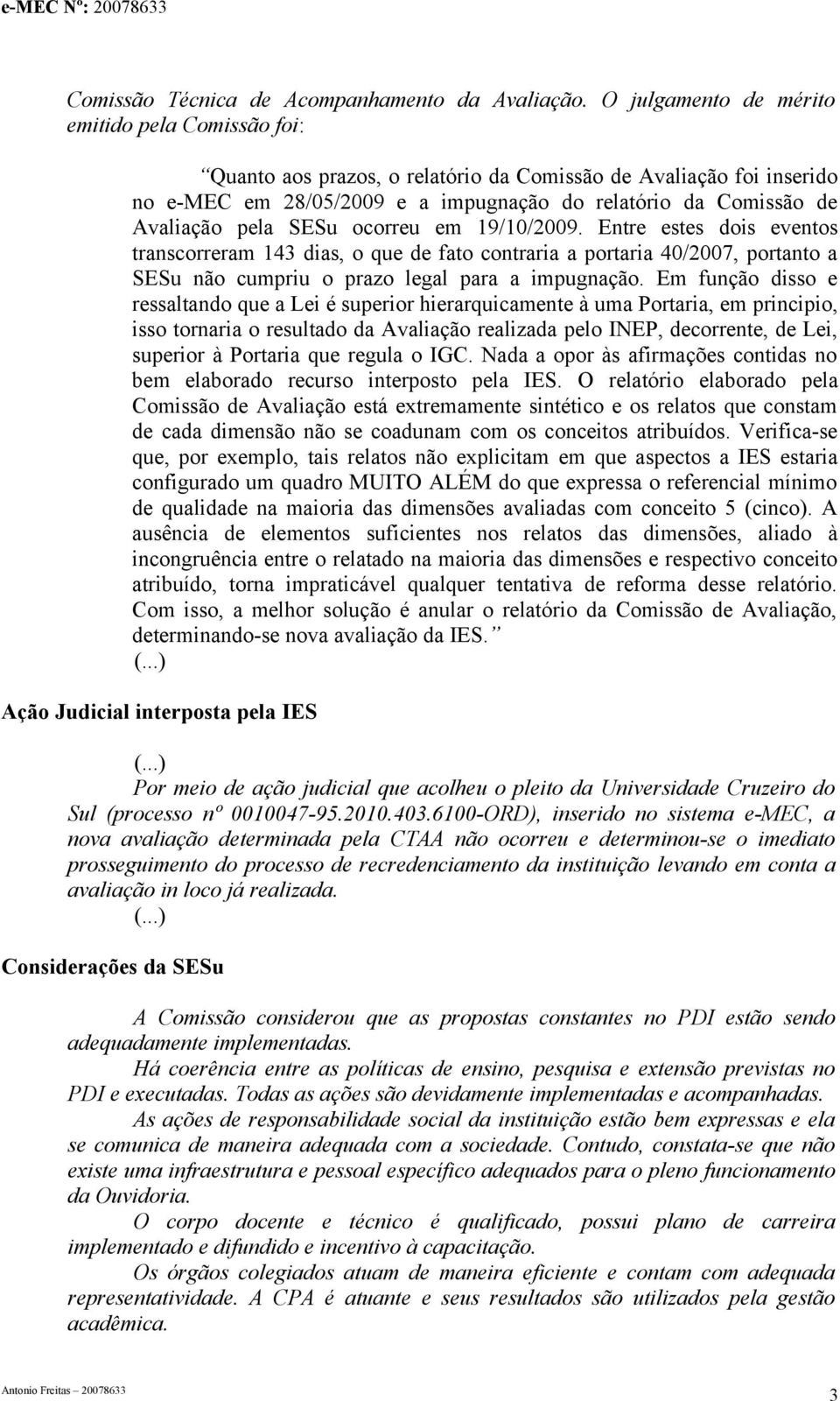 SESu ocorreu em 19/10/2009. Entre estes dois eventos transcorreram 143 dias, o que de fato contraria a portaria 40/2007, portanto a SESu não cumpriu o prazo legal para a impugnação.