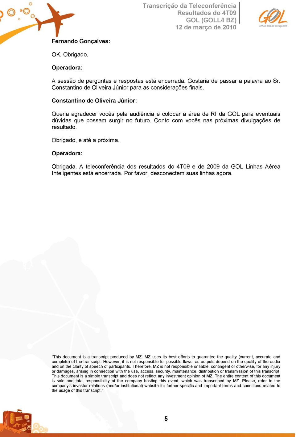 Conto com vocês nas próximas divulgações de resultado. Obrigado, e até a próxima. Obrigada. A teleconferência dos resultados do 4T09 e de 2009 da GOL Linhas Aérea Inteligentes está encerrada.