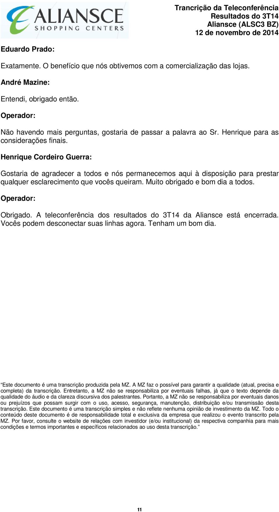 Gostaria de agradecer a todos e nós permanecemos aqui à disposição para prestar qualquer esclarecimento que vocês queiram. Muito obrigado e bom dia a todos. Operador: Obrigado.