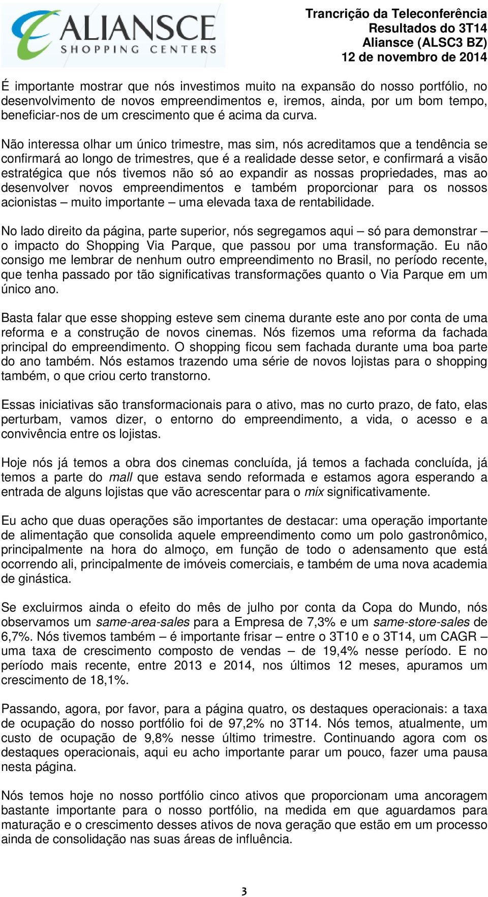 Não interessa olhar um único trimestre, mas sim, nós acreditamos que a tendência se confirmará ao longo de trimestres, que é a realidade desse setor, e confirmará a visão estratégica que nós tivemos