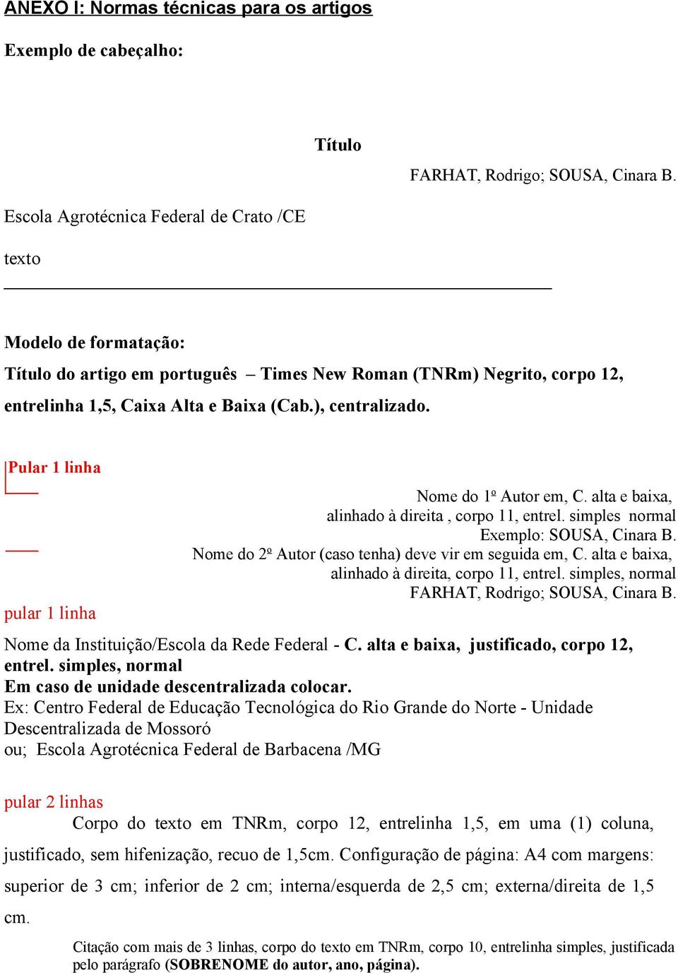 Pular 1 linha pular 1 linha Nome do 1 o Autor em, C. alta e baixa, alinhado à direita, corpo 11, entrel. simples normal Exemplo: SOUSA, Cinara B.