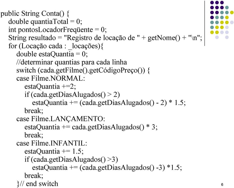 NORMAL: estaquantia +=2; if (cada.getdiasalugados() > 2) estaquantia += (cada.getdiasalugados() - 2) * 1.5; break; case Filme.