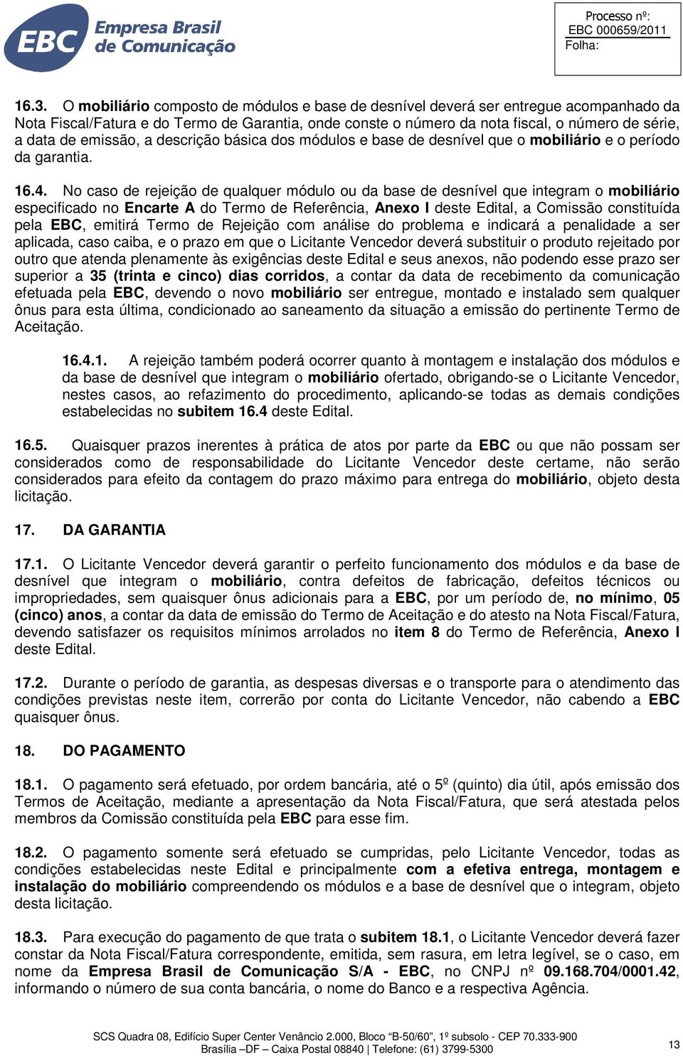 No caso de rejeição de qualquer módulo ou da base de desnível que integram o mobiliário especificado no Encarte A do Termo de Referência, Anexo I deste Edital, a Comissão constituída pela EBC,