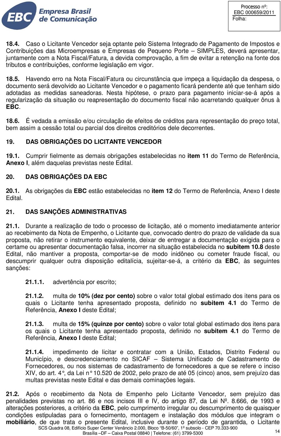 Havendo erro na Nota Fiscal/Fatura ou circunstância que impeça a liquidação da despesa, o documento será devolvido ao Licitante Vencedor e o pagamento ficará pendente até que tenham sido adotadas as