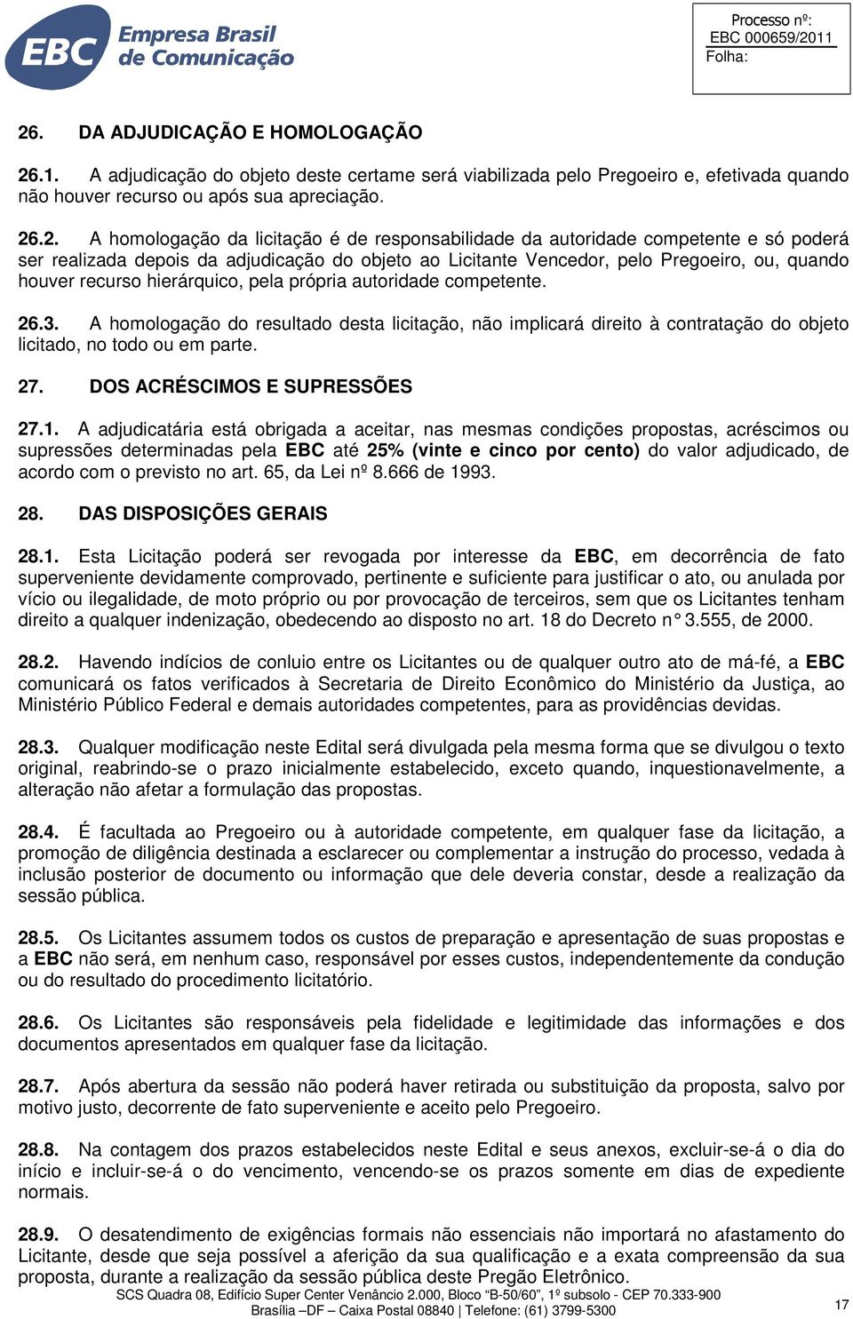 própria autoridade competente. 26.3. A homologação do resultado desta licitação, não implicará direito à contratação do objeto licitado, no todo ou em parte. 27. DOS ACRÉSCIMOS E SUPRESSÕES 27.1.